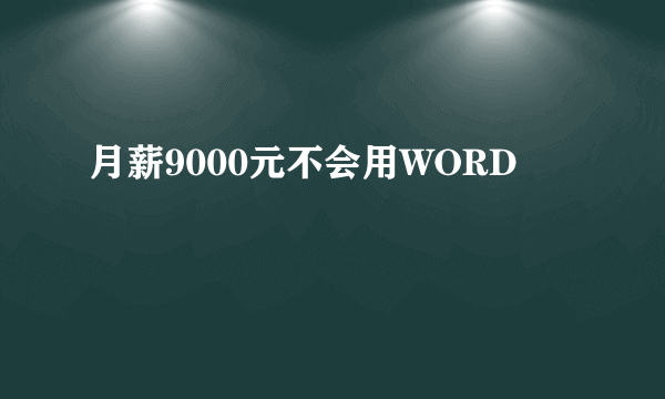 月薪9000元不会用WORD