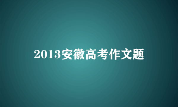 2013安徽高考作文题