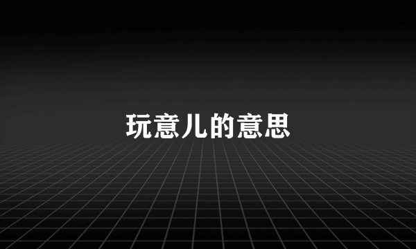 玩意儿的意思