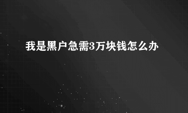 我是黑户急需3万块钱怎么办