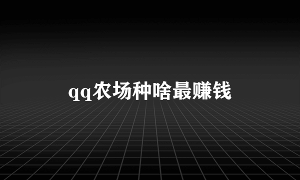 qq农场种啥最赚钱