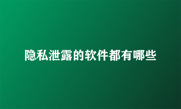 隐私泄露的软件都有哪些