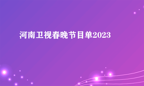 河南卫视春晚节目单2023