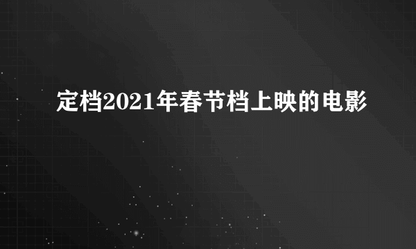 定档2021年春节档上映的电影