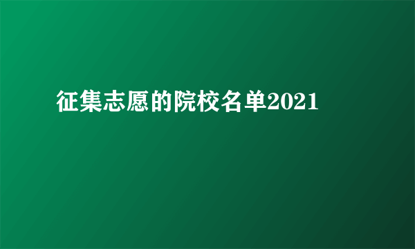 征集志愿的院校名单2021