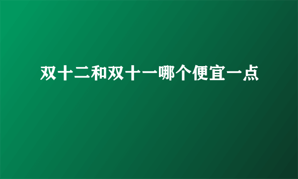 双十二和双十一哪个便宜一点