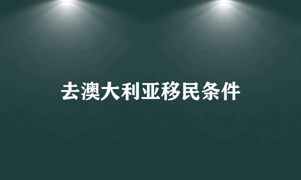 去澳大利亚移民条件