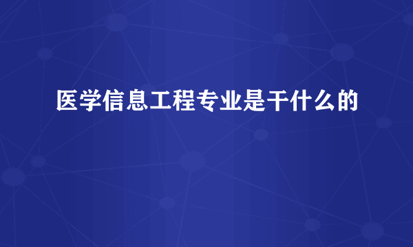 医学信息工程专业是干什么的