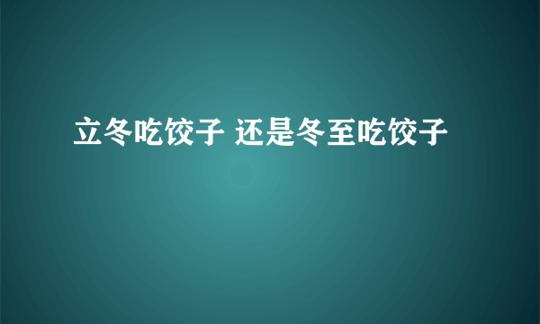 立冬吃饺子 还是冬至吃饺子