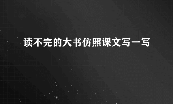 读不完的大书仿照课文写一写