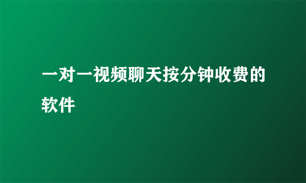 一对一视频聊天按分钟收费的软件