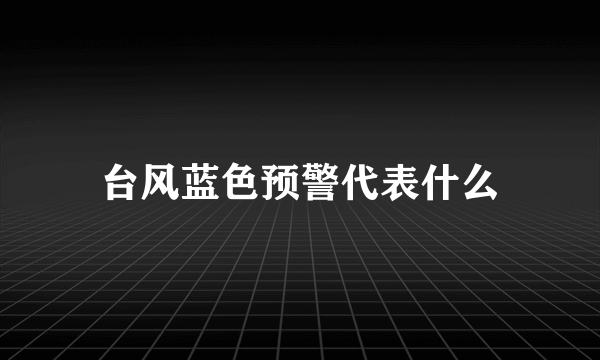 台风蓝色预警代表什么