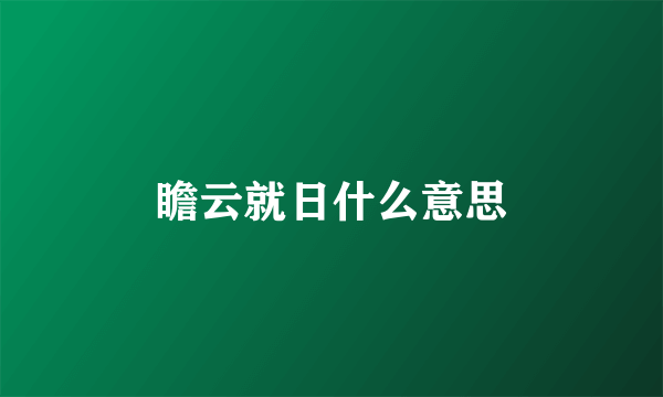 瞻云就日什么意思