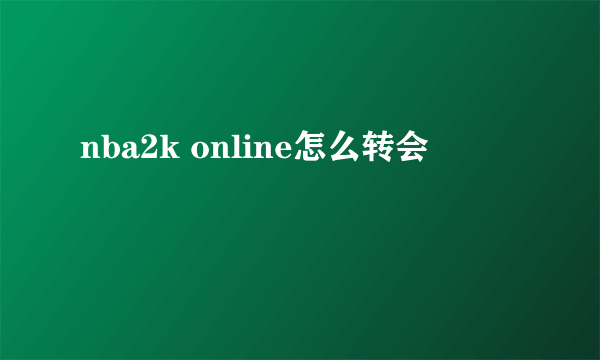 nba2k online怎么转会