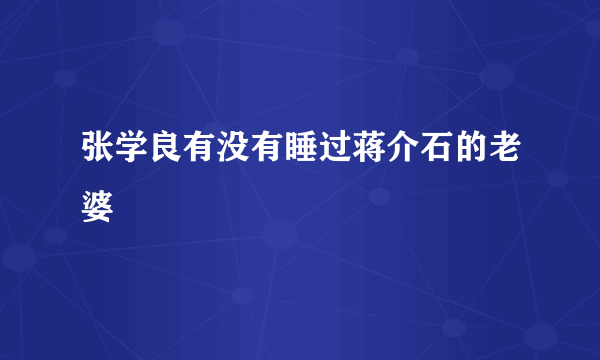 张学良有没有睡过蒋介石的老婆