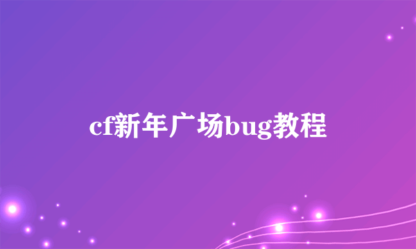 cf新年广场bug教程