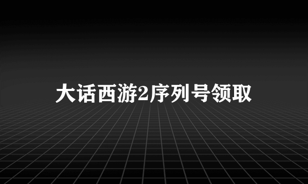 大话西游2序列号领取