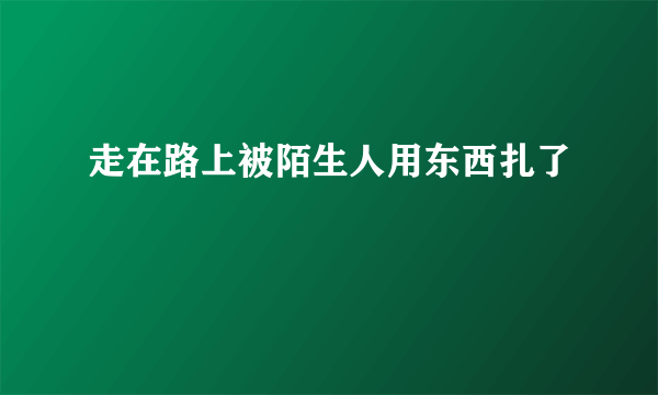 走在路上被陌生人用东西扎了