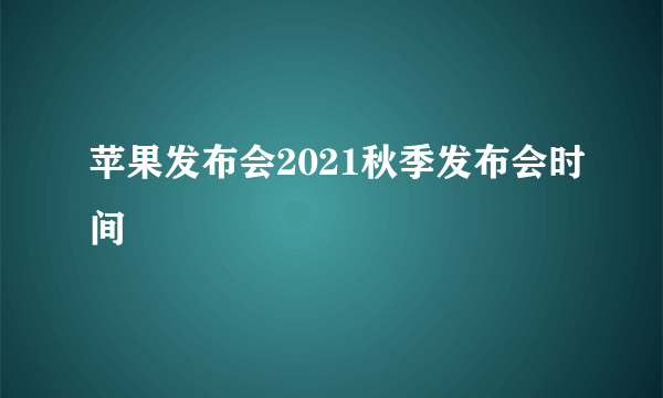 苹果发布会2021秋季发布会时间