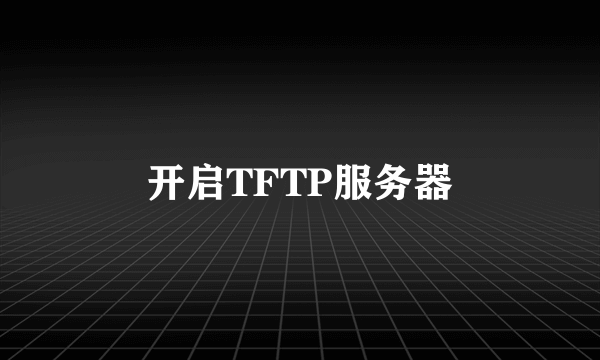 开启TFTP服务器