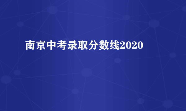 南京中考录取分数线2020