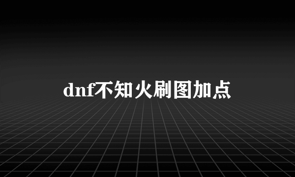 dnf不知火刷图加点