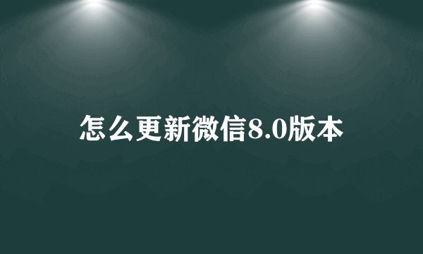 怎么更新微信8.0版本