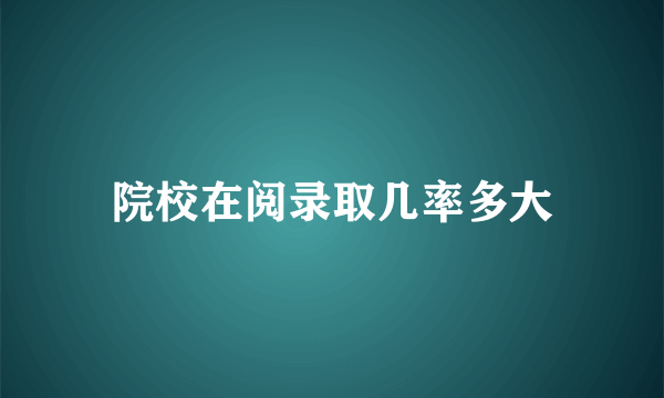 院校在阅录取几率多大