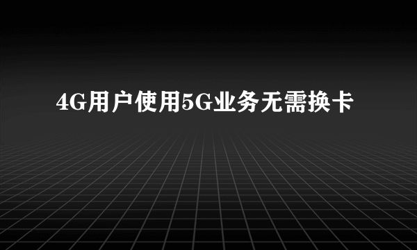 4G用户使用5G业务无需换卡