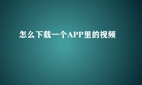 怎么下载一个APP里的视频