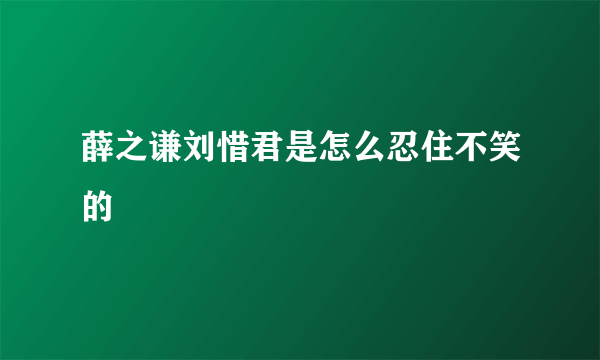 薛之谦刘惜君是怎么忍住不笑的