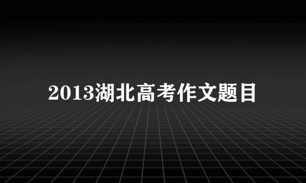 2013湖北高考作文题目