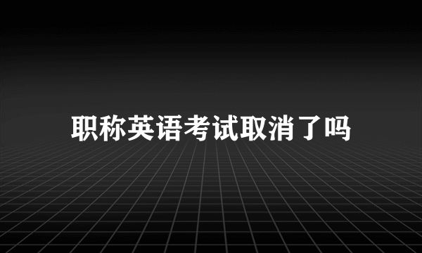 职称英语考试取消了吗