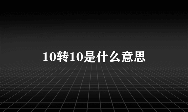 10转10是什么意思