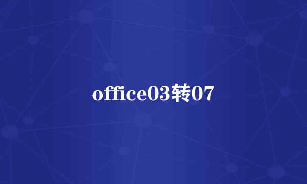 office03转07