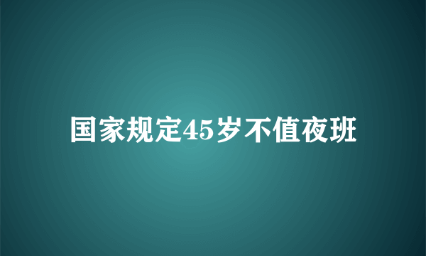 国家规定45岁不值夜班