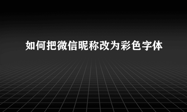 如何把微信昵称改为彩色字体