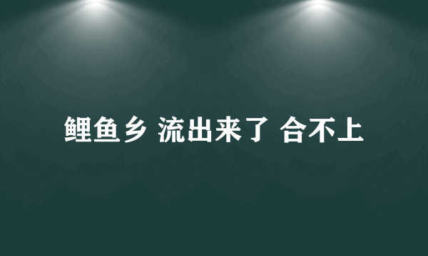 鲤鱼乡 流出来了 合不上