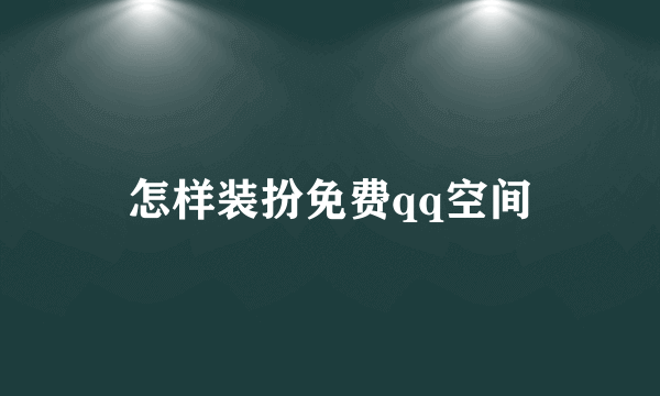 怎样装扮免费qq空间