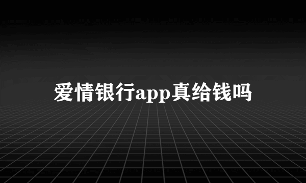 爱情银行app真给钱吗