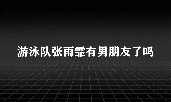 游泳队张雨霏有男朋友了吗