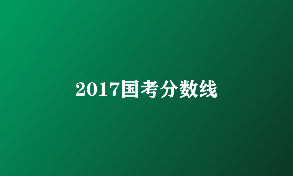 2017国考分数线