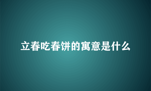 立春吃春饼的寓意是什么