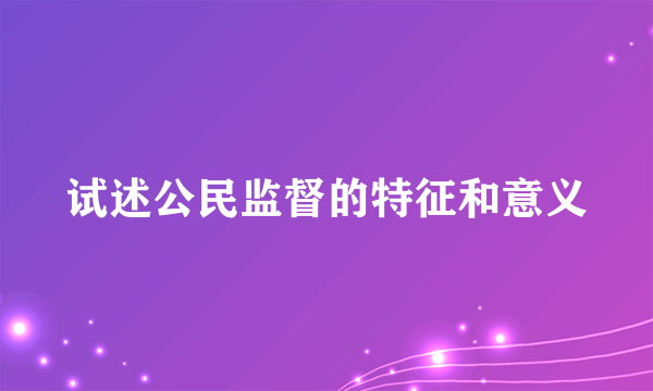 试述公民监督的特征和意义