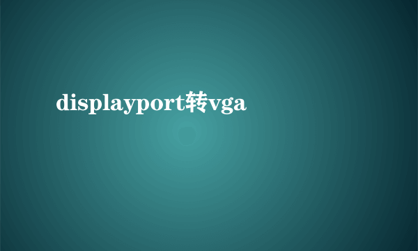 displayport转vga