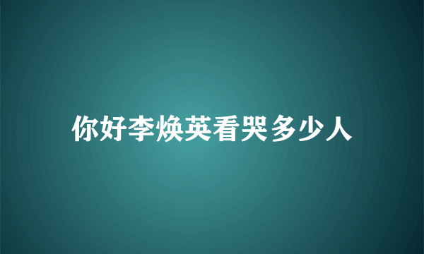 你好李焕英看哭多少人