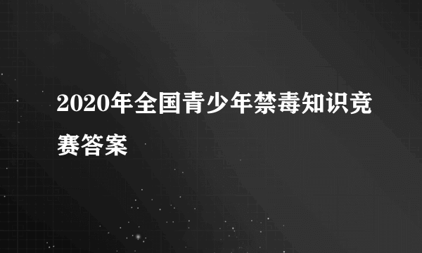 2020年全国青少年禁毒知识竞赛答案