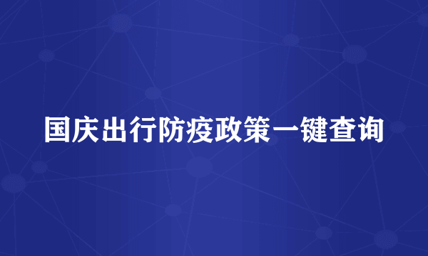 国庆出行防疫政策一键查询