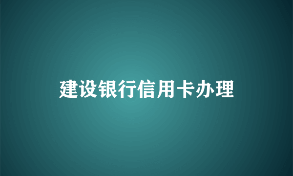 建设银行信用卡办理