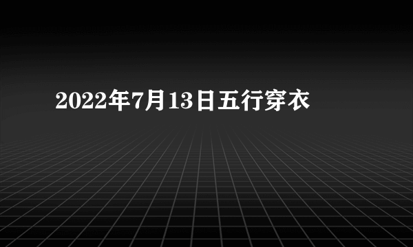 2022年7月13日五行穿衣